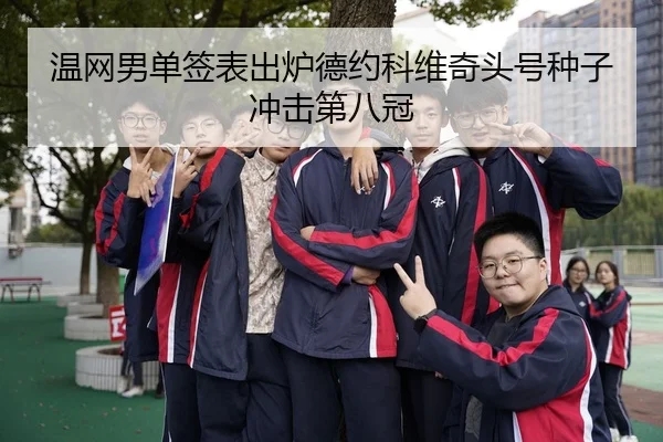 温网男单签表出炉德约科维奇头号种子冲击第八冠