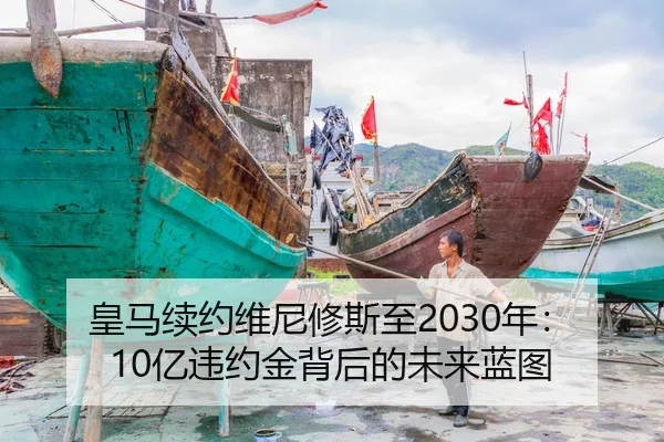 皇马续约维尼修斯至2030年：10亿违约金背后的未来蓝图